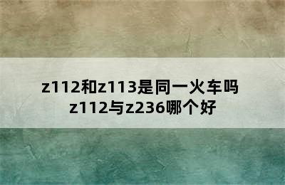 z112和z113是同一火车吗 z112与z236哪个好